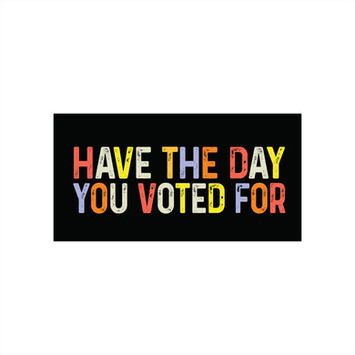 Have The Day You Voted For Bumper Stickers
