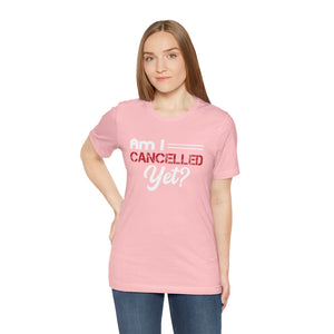 Am I Cancelled Yet? Short Sleeve Tee