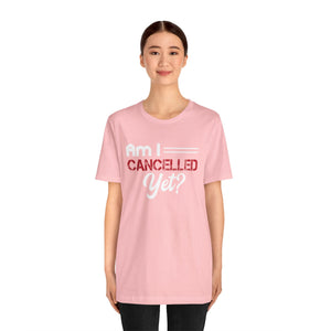 Am I Cancelled Yet? Short Sleeve Tee