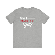 Load image into Gallery viewer, Am I Cancelled Yet? Short Sleeve Tee