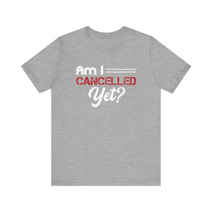 Am I Cancelled Yet? Short Sleeve Tee