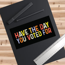 Load image into Gallery viewer, Have The Day You Voted For Bumper Stickers