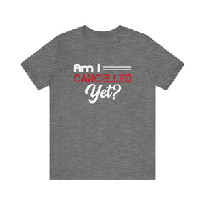 Am I Cancelled Yet? Short Sleeve Tee