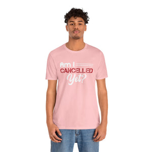 Am I Cancelled Yet? Short Sleeve Tee