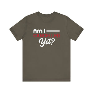 Am I Cancelled Yet? Short Sleeve Tee