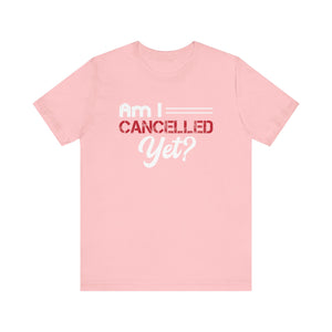 Am I Cancelled Yet? Short Sleeve Tee