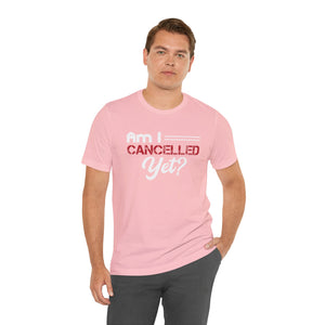 Am I Cancelled Yet? Short Sleeve Tee