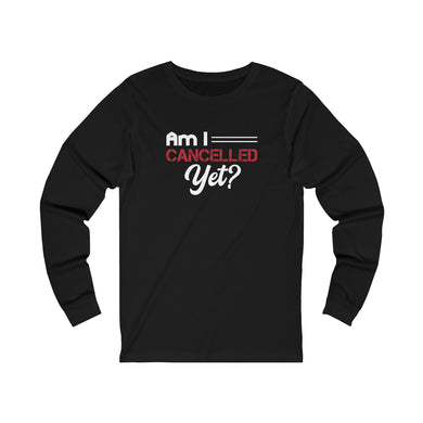 Am I Cancelled Yet? Long Sleeve Tee